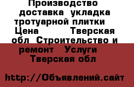 Производство, доставка, укладка тротуарной плитки  › Цена ­ 350 - Тверская обл. Строительство и ремонт » Услуги   . Тверская обл.
